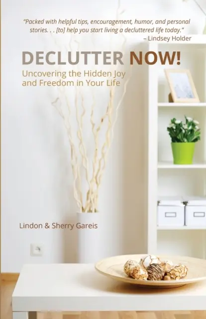 Declutter Now! Az életedben rejlő rejtett öröm és szabadság feltárása: A rejtett öröm és szabadság felfedezése az életedben - Declutter Now!: Uncovering the Hidden Joy and Freedom in Your Life: Uncovering the Hidden Joy and Freedom in Your Life