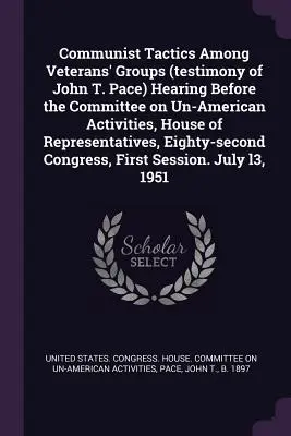 Communist Tactics Among Veterans' Groups (John T. Pace tanúvallomása) Hearing Before the Committee on Un-American Activities, House of Representatives, - Communist Tactics Among Veterans' Groups (testimony of John T. Pace) Hearing Before the Committee on Un-American Activities, House of Representatives,