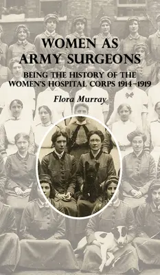 A nők mint hadsereg sebészei: A női kórházi alakulat története 1914-1919 - Women as Army Surgeons: Being The History Of The Women's Hospital Corps 1914-1919