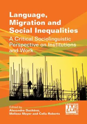 Nyelv, migráció és társadalmi egyenlőtlenségek: Az intézmények és a munka kritikai szociolingvisztikai perspektívája - Language, Migration and Social Inequalities: A Critical Sociolinguistic Perspective on Institutions and Work