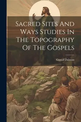 Szent helyek és utak Tanulmányok az evangéliumok topográfiájáról - Sacred Sites And Ways Studies In The Topography Of The Gospels