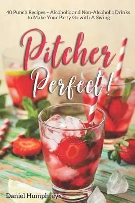 Pitcher Perfect! 40 puncsrecept - alkoholos és alkoholmentes italok, hogy a bulija lendületesen menjen - Pitcher Perfect!: 40 Punch Recipes - Alcoholic and Non-Alcoholic Drinks to Make Your Party Go with a Swing