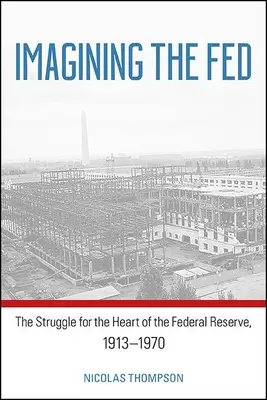 Imagining the Fed: A küzdelem a Szövetségi Tartalékbank szívéért, 1913-1970 - Imagining the Fed: The Struggle for the Heart of the Federal Reserve, 1913-1970