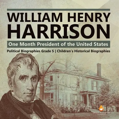 William Henry Harrison: Az Egyesült Államok egy hónapos elnöke Politikai életrajzok 5. osztályos gyermekek történelmi életrajzai - William Henry Harrison: One Month President of the United States Political Biographies Grade 5 Children's Historical Biographies