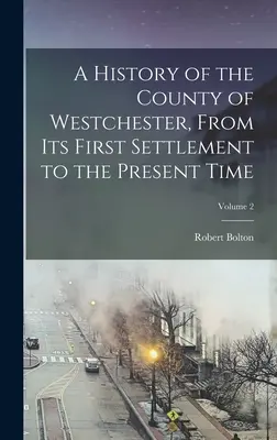 Westchester megye története az első településtől napjainkig; 2. kötet - A History of the County of Westchester, From Its First Settlement to the Present Time; Volume 2