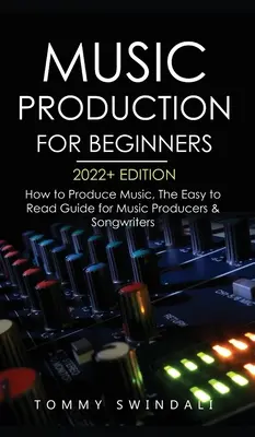 Zenei produkció kezdőknek 2022+ kiadás: How to Produce Music, The Easy to Read Guide for Music Producers & Songwriters (music business, electron - Music Production For Beginners 2022+ Edition: How to Produce Music, The Easy to Read Guide for Music Producers & Songwriters (music business, electron