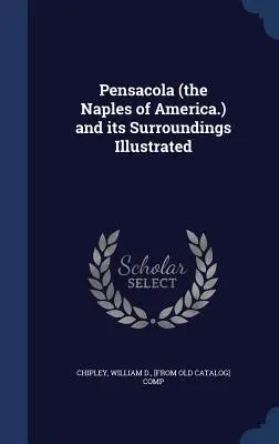 Pensacola (Amerika nápolya.) és környéke illusztrálva - Pensacola (the Naples of America.) and its Surroundings Illustrated