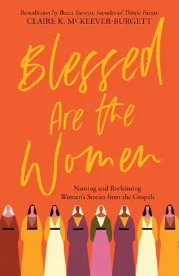 Áldottak a nők: A nők történeteinek megnevezésére és újrahasznosítására az evangéliumokból. - Blessed Are the Women: Naming & Reclaiming Women's Stories from the Gospels