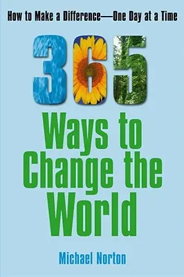 365 módja annak, hogy megváltoztassuk a világot: Hogyan változtassunk egy-egy nap alatt - 365 Ways to Change the World: How to Make a Difference One Day at a Time