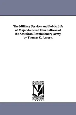 Az amerikai forradalmi hadseregbeli John Sullivan vezérőrnagy katonai szolgálatai és közélete. írta Thomas C. Amory. - The Military Services and Public Life of Major-General John Sullivan of the American Revolutionary Army. by Thomas C. Amory.