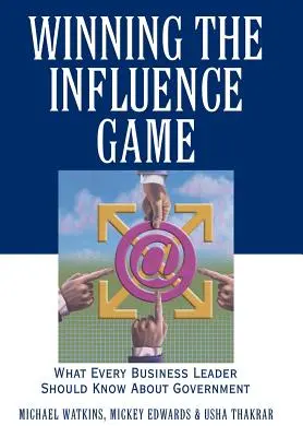 Winning the Influence Game: Amit minden üzleti vezetőnek tudnia kell a kormányzatról - Winning the Influence Game: What Every Business Leader Should Know about Government
