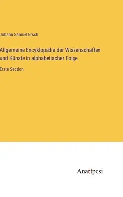 Allgemeine Encyklopdie der Wissenschaften und Knste in alphabetischer Folge: Erste Section