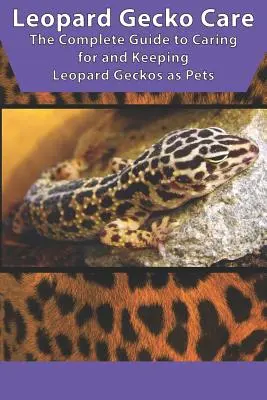 Leopárd gekkó gondozása: The Complete Guide to Caring for and Keeping Leopard Geckos as Pets - Leopard Gecko Care: The Complete Guide to Caring for and Keeping Leopard Geckos as Pets