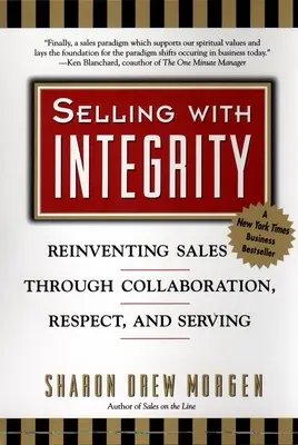 Eladás tisztességgel: Az értékesítés újragondolása az együttműködés, a tisztelet és a szolgálat révén - Selling with Integrity: Reinventing Sales Through Collaboration, Respect, and Serving