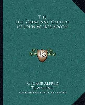 John Wilkes Booth élete, bűntette és elfogása - The Life, Crime And Capture Of John Wilkes Booth