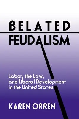 Megkésett feudalizmus: Labor, the Law, and Liberal Development in the United States (Munka, jog és liberális fejlődés az Egyesült Államokban) - Belated Feudalism: Labor, the Law, and Liberal Development in the United States