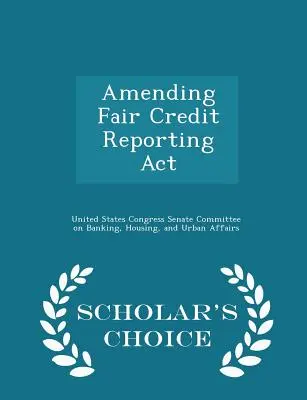 A tisztességes hitelinformációs törvény módosítása - Scholar's Choice Edition - Amending Fair Credit Reporting ACT - Scholar's Choice Edition