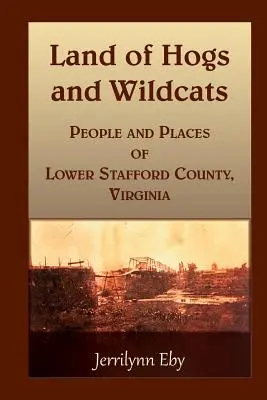 A disznók és vadmacskák földje: Alsó Stafford megye, Virginia lakói és helyei - Land of Hogs and Wildcats: People and Places of Lower Stafford County, Virginia