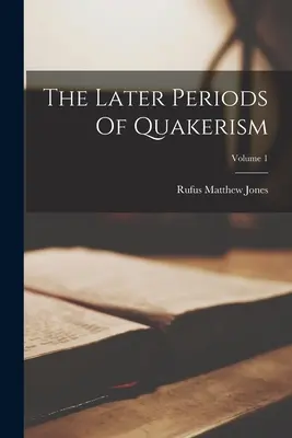 A kvékerizmus későbbi korszakai; 1. kötet - The Later Periods Of Quakerism; Volume 1