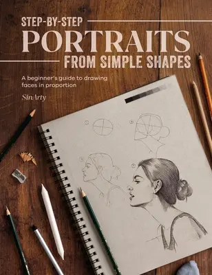 Lépésről lépésre portrék egyszerű formákból: Kezdők útmutatója az arányos arcok és figurák rajzolásához - Step-By-Step Portraits from Simple Shapes: A Beginner's Guide to Drawing Faces and Figures in Proportion