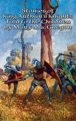 Stories of King Arthur's Knights Told to the Children by Mary MacGregor (Arthur király lovagjainak történetei a gyerekeknek) - Stories of King Arthur's Knights Told to the Children by Mary MacGregor