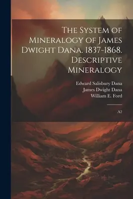 James Dwight Dana ásványtani rendszere. 1837-1868. Leíró ásványtan: A2 - The System of Mineralogy of James Dwight Dana. 1837-1868. Descriptive Mineralogy: A2