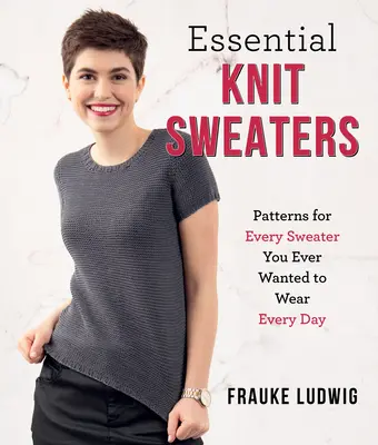 Essential Knit Sweaters: Minden olyan pulóver mintái, amit valaha is minden nap viselni akartál - Essential Knit Sweaters: Patterns for Every Sweater You Ever Wanted to Wear Every Day