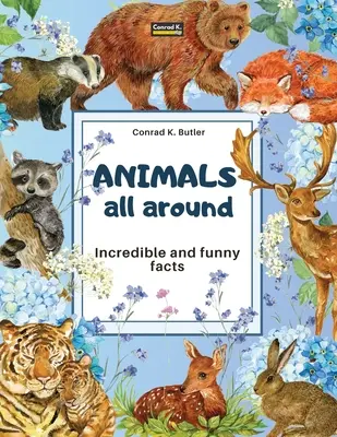 Állatok mindenfelé: Hihetetlen és vicces tények, képeskönyv gyerekeknek a világ minden tájáról származó állatokról. - Animals All Around: Incredible and Funny Facts, a picture book for children about animals from around the world