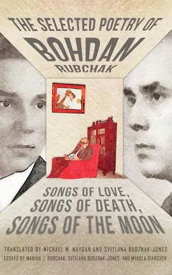 Bohdan Rubchak válogatott költészete: Dalok a szerelemről, dalok a halálról, dalok a holdról - The Selected Poetry of Bohdan Rubchak: Songs of Love, Songs of Death, Songs of The Moon