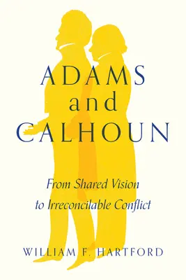 Adams és Calhoun: A közös elképzeléstől a kibékíthetetlen konfliktusig - Adams and Calhoun: From Shared Vision to Irreconcilable Conflict