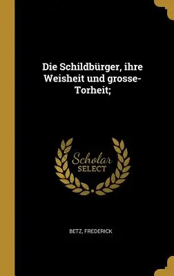 Die Schildbrger, ihre Weisheit und grosse-Torheit;