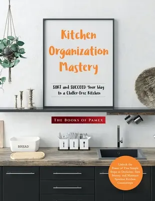 Konyhai szervezési mester: SORTOLJ és SIKERESSZ a rendetlenségtől mentes konyhához vezető úton - Kitchen Organization Mastery: SORT and SUCCEED Your Way to a Clutter-Free Kitchen