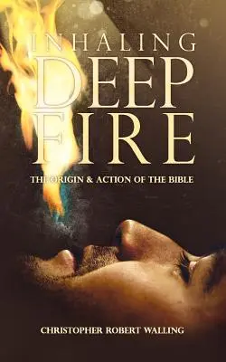 Mély tüzet lélegezve: A Biblia eredete és hatása - Inhaling Deep Fire: The Origin and Action of the Bible