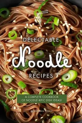 Gyönyörködtető tészta receptek: Tésztás ételötletek teljes szakácskönyve! - Delectable Noodle Recipes: A Complete Cookbook of Noodle-rific Dish Ideas!