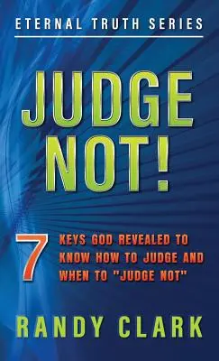 Ne ítélkezz!„: 7 kulcs, amit Isten kinyilatkoztatott, hogy tudd, hogyan ítélj és mikor ne ítélkezz”” - Judge Not!: 7 Keys God Revealed To Know How To Judge And When To Judge Not