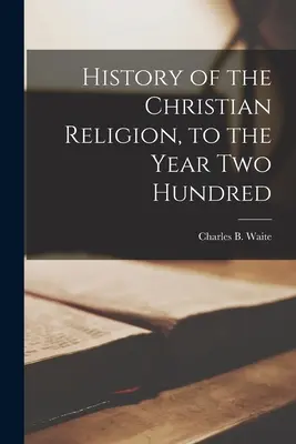 A keresztény vallás története [mikroformátum], a kétszázadik évig (Waite Charles B. (Charles Burlingame)) - History of the Christian Religion [microform], to the Year Two Hundred (Waite Charles B. (Charles Burlingame))