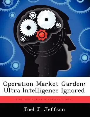 A Market-Garden hadművelet: Ultra Intelligence figyelmen kívül hagyva - Operation Market-Garden: Ultra Intelligence Ignored