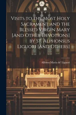 Látogatások a Legszentebb Szentséghez és a Boldogságos Szűz Máriához [És más áhítatok] by St. Alphonsus Liguori [És mások] - Visits to the Most Holy Sacrament and the Blessed Virgin Mary [And Other Devotions] by St. Alphonsus Liguori [And Others]