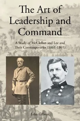 A vezetés és a parancsnokság művészete: McClellan, Lee és kortársaik tanulmánya (1861-1865) - The Art of Leadership and Command: A Study of McClellan and Lee and Their Contemporaries (1861-1865)