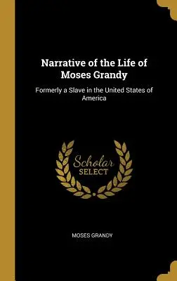 Narrative of the Life of Moses Grandy: Korábban rabszolga volt az Amerikai Egyesült Államokban. - Narrative of the Life of Moses Grandy: Formerly a Slave in the United States of America