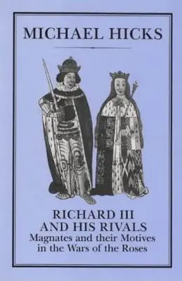 III: Mágnások és indítékaik a rózsák háborújában - Richard III and His Rivals: Magnates and Their Motives in the Wars of the Roses