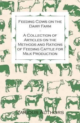 A tehenek etetése a tejgazdaságban - Cikkgyűjtemény a tejtermelés céljából történő szarvasmarhatenyésztés módszereiről és adagjairól - Feeding Cows on the Dairy Farm - A Collection of Articles on the Methods and Rations of Feeding Cattle for Milk Production