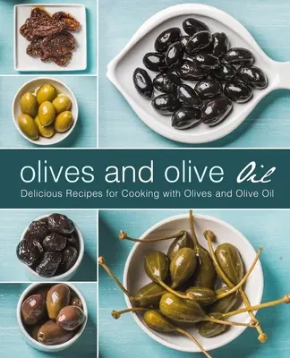 Olajbogyó és olívaolaj: Finom receptek az olajbogyóval és olívaolajjal való főzéshez (2. kiadás) - Olives and Olive Oil: Delicious Recipes for Cooking with Olives and Olive Oil (2nd Edition)