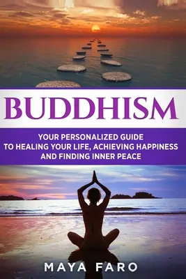 Buddhizmus: A személyes útmutató az életed gyógyításához, a boldogság eléréséhez és a belső béke megtalálásához. - Buddhism: Your Personal Guide to Healing Your Life, Achieving Happiness and Finding Inner Peace