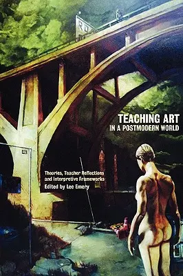 Művészet tanítása a posztmodern világban: Elméletek, tanári reflexiók és értelmezési keretek - Teaching Art in a Postmodern World: Theories, Teacher Reflections and Interpretive Frameworks