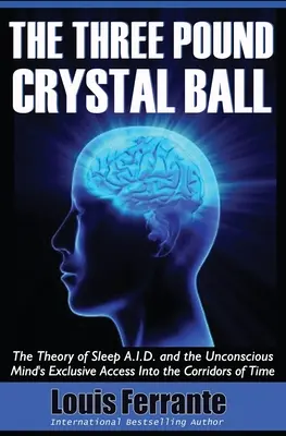 A háromfontos kristálygömb: Az alvás A.I.D. elmélete és a tudattalan elme kizárólagos hozzáférése az idő folyosóihoz - The Three Pound Crystal Ball: The Theory of Sleep A.I.D. and the Unconscious Mind's Exclusive Access Into the Corridors of Time