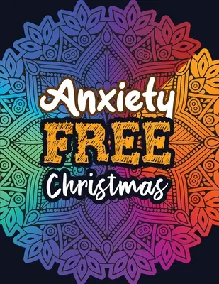 Szorongásmentes karácsony: Karácsonyi szorongásellenes színezőkönyv, relaxációs és stresszoldó színterápia felnőtteknek, lányoknak és tiniknek. - Anxiety Free Christmas: Christmas Anti Anxiety Coloring Book, Relaxation and Stress Reduction color therapy for Adults, girls and teens.