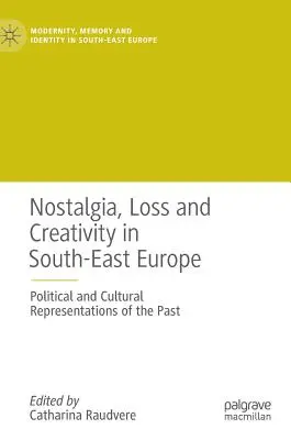 Nosztalgia, veszteség és kreativitás Délkelet-Európában: A múlt politikai és kulturális reprezentációi - Nostalgia, Loss and Creativity in South-East Europe: Political and Cultural Representations of the Past