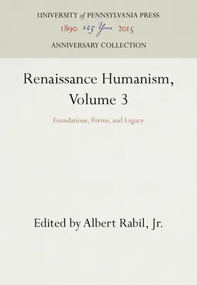 Reneszánsz humanizmus, 3. kötet: Alapok, formák és örökség - Renaissance Humanism, Volume 3: Foundations, Forms, and Legacy