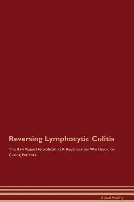 A limfocitikus vastagbélgyulladás visszafordítása A nyers vegán méregtelenítés és regeneráció munkakönyve a betegek gyógyításához. - Reversing Lymphocytic Colitis The Raw Vegan Detoxification & Regeneration Workbook for Curing Patients.